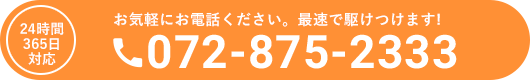 24時間365日対応お気軽にお電話ください。最速で駆けつけます!072-875-2333